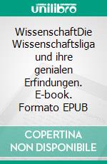 WissenschaftDie Wissenschaftsliga und ihre genialen Erfindungen. E-book. Formato EPUB ebook
