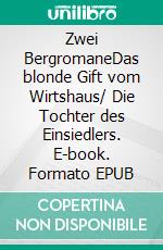 Zwei BergromaneDas blonde Gift vom Wirtshaus/ Die Tochter des Einsiedlers. E-book. Formato EPUB ebook
