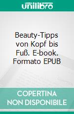 Beauty-Tipps von Kopf bis Fuß. E-book. Formato EPUB ebook