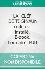 LA   CLÉF DE TI SINAUn code est installé. E-book. Formato EPUB ebook