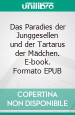 Das Paradies der Junggesellen und der Tartarus der Mädchen. E-book. Formato EPUB ebook