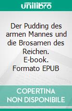 Der Pudding des armen Mannes und die Brosamen des Reichen. E-book. Formato EPUB ebook
