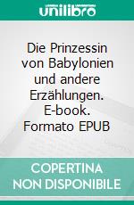 Die Prinzessin von Babylonien und andere Erzählungen. E-book. Formato EPUB ebook