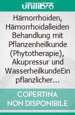Hämorrhoiden, Hämorrhoidalleiden Behandlung mit Pflanzenheilkunde (Phytotherapie), Akupressur und WasserheilkundeEin pflanzlicher und naturheilkundlicher Ratgeber. E-book. Formato EPUB ebook