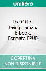 The Gift of Being Human. E-book. Formato EPUB ebook