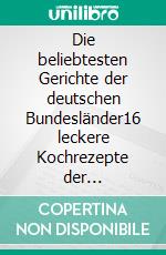 Die beliebtesten Gerichte der deutschen Bundesländer16 leckere Kochrezepte der Landessieger. E-book. Formato EPUB ebook
