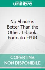 No Shade is Better Than the Other. E-book. Formato EPUB ebook