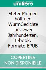 Steter Morgen hölt den WurmGedichte aus zwei Jahrhunderten. E-book. Formato EPUB ebook