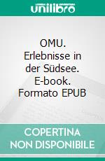 OMU. Erlebnisse in der Südsee. E-book. Formato EPUB ebook
