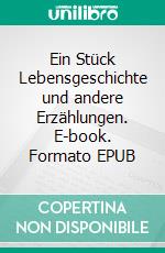 Ein Stück Lebensgeschichte und andere Erzählungen. E-book. Formato EPUB ebook