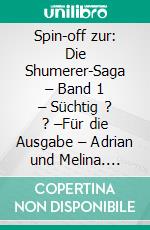 Spin-off zur: Die Shumerer-Saga – Band 1 – Süchtig ? ? –Für die  Ausgabe – Adrian und Melina. E-book. Formato EPUB ebook