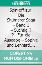 Spin-off zur:  Die Shumerer-Saga – Band 1 – Süchtig ? ? –Für die Ausgabe  – Sophie und Lennard. E-book. Formato EPUB ebook