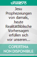 Jesu Prophezeiungen von damals, heute RealitätBiblische Vorhersagen erfüllen sich vor unseren Augen. E-book. Formato EPUB ebook