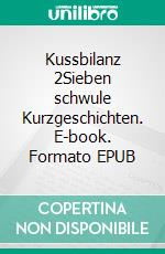 Kussbilanz 2Sieben schwule Kurzgeschichten. E-book. Formato EPUB ebook