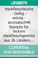 Hackfleischküche - Deftig - würzig - aromatisch46 Rezepte für leckere Hackfleischgerichte aus 26 Ländern - Ein Kochbuch aus der Reihe "Die kleinen Koch-Ratgeber". E-book. Formato EPUB ebook
