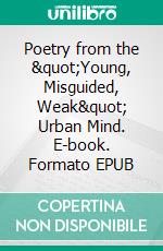 Poetry from the "Young, Misguided, Weak" Urban Mind. E-book. Formato EPUB ebook