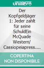 Der Kopfgeldjäger 1: Jeder zahlt für seine SchuldEin McQuade Western/ Cassiopeiapress. E-book. Formato EPUB ebook