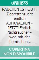 RAUCHEN IST OUT! Zigarettensucht endlich AUFKNACKEN - JETZT!Endlich Nichtraucher - weg mit der chemischen Giftschleuder!. E-book. Formato EPUB ebook