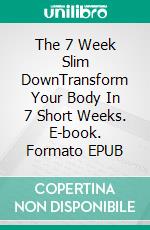 The 7 Week Slim DownTransform Your Body In 7 Short Weeks. E-book. Formato EPUB ebook