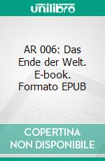 AR 006: Das Ende der Welt. E-book. Formato EPUB ebook