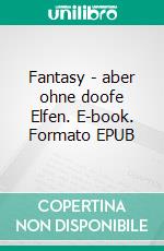 Fantasy - aber ohne doofe Elfen. E-book. Formato EPUB ebook