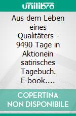 Aus dem Leben eines Qualitäters  - 9490 Tage in Aktionein satirisches Tagebuch. E-book. Formato EPUB ebook