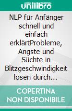 NLP für Anfänger schnell und einfach erklärtProbleme, Ängste und Süchte in Blitzgeschwindigkeit lösen durch NLP!. E-book. Formato EPUB ebook