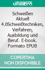 Schweißen Aktuell 4.0Schweißtechniken, Verfahren, Ausbildung und Beruf. E-book. Formato EPUB ebook