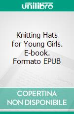 Knitting Hats for Young Girls. E-book. Formato EPUB ebook