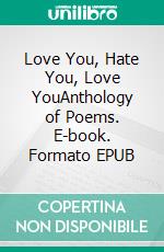 Love You, Hate You, Love YouAnthology of Poems. E-book. Formato EPUB ebook
