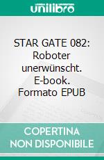 STAR GATE 082: Roboter unerwünscht. E-book. Formato EPUB ebook