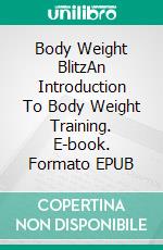 Body Weight BlitzAn Introduction To Body Weight Training. E-book. Formato EPUB ebook