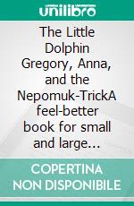 The Little Dolphin Gregory, Anna, and  the Nepomuk-TrickA feel-better book for small and large people. E-book. Formato EPUB ebook