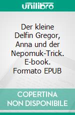 Der kleine Delfin Gregor, Anna und der Nepomuk-Trick. E-book. Formato EPUB ebook