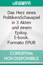 Das Herz eines PolitikersSchauspiel in 3 Akten und einem Epilog. E-book. Formato EPUB ebook