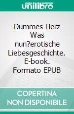 -Dummes Herz- Was nun?erotische  Liebesgeschichte. E-book. Formato EPUB ebook