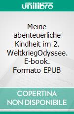 Meine abenteuerliche Kindheit im 2. WeltkriegOdyssee. E-book. Formato EPUB ebook