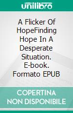A Flicker Of HopeFinding Hope In A Desperate Situation. E-book. Formato EPUB ebook
