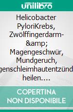 Helicobacter PyloriKrebs, Zwölffingerdarm- &amp; Magengeschwür, Mundgeruch, Magenschleimhautentzündung heilen. E-book. Formato EPUB ebook