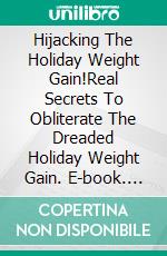 Hijacking The Holiday Weight Gain!Real Secrets To Obliterate The Dreaded Holiday Weight Gain. E-book. Formato EPUB ebook