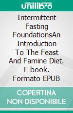 Intermittent Fasting FoundationsAn Introduction To The Feast And Famine Diet. E-book. Formato EPUB ebook