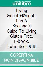Living "G" FreeA Beginners Guide To Living Gluten Free. E-book. Formato EPUB ebook