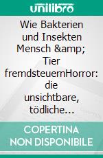 Wie Bakterien und Insekten Mensch &amp; Tier fremdsteuernHorror: die unsichtbare, tödliche Gefahr durch Manipulation. E-book. Formato EPUB ebook