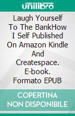 Laugh Yourself To The BankHow I Self Published On Amazon Kindle And Createspace. E-book. Formato EPUB ebook