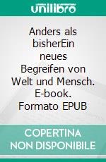 Anders als bisherEin neues Begreifen von Welt und Mensch. E-book. Formato EPUB ebook