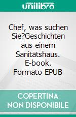 Chef, was suchen Sie?Geschichten aus einem Sanitätshaus. E-book. Formato EPUB ebook