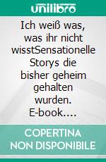 Ich weiß was, was ihr nicht wisstSensationelle Storys die bisher geheim gehalten wurden. E-book. Formato EPUB ebook