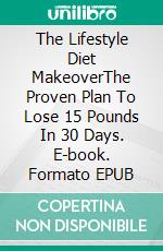 The Lifestyle Diet MakeoverThe Proven Plan To Lose 15 Pounds In 30 Days. E-book. Formato EPUB ebook