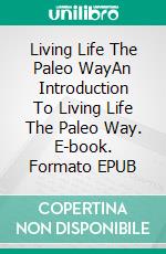 Living Life The Paleo WayAn Introduction To Living Life The Paleo Way. E-book. Formato EPUB ebook
