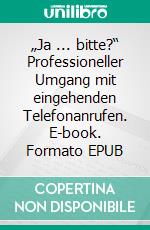 „Ja ... bitte?“ Professioneller Umgang mit eingehenden Telefonanrufen. E-book. Formato EPUB ebook